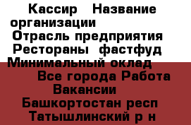 Кассир › Название организации ­ Burger King › Отрасль предприятия ­ Рестораны, фастфуд › Минимальный оклад ­ 30 000 - Все города Работа » Вакансии   . Башкортостан респ.,Татышлинский р-н